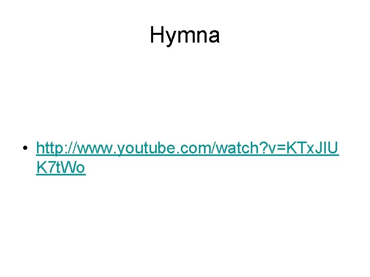 Hymna • http: //www. youtube. com/watch? v=KTx. Jl. U K 7 t. Wo 