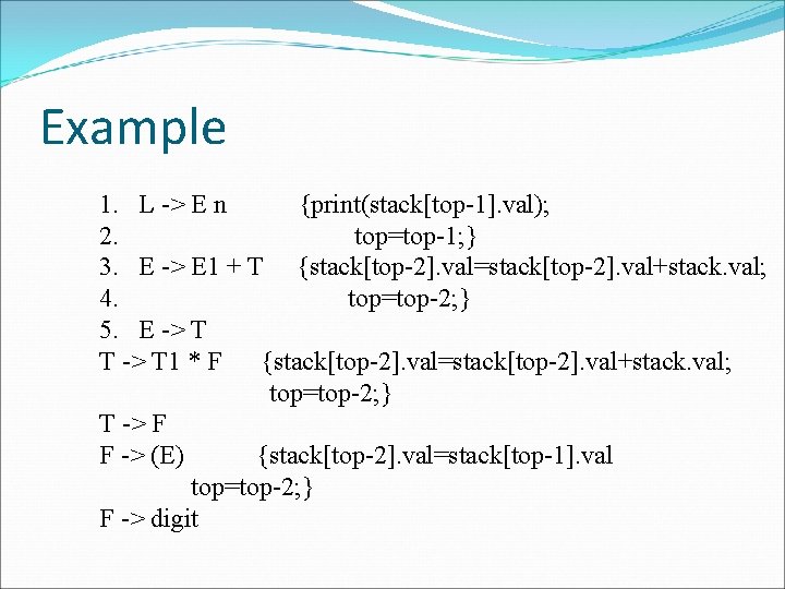 Example 1. L -> E n {print(stack[top-1]. val); 2. top=top-1; } 3. E ->