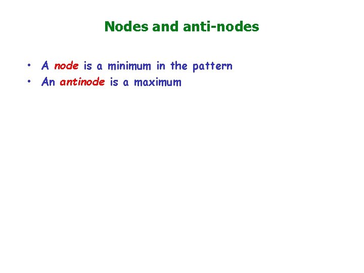 Nodes and anti-nodes • A node is a minimum in the pattern • An