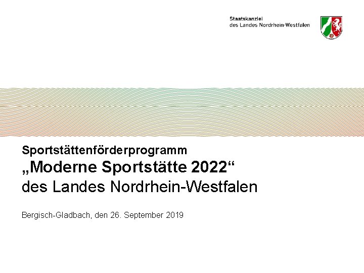 Sportstättenförderprogramm „Moderne Sportstätte 2022“ des Landes Nordrhein-Westfalen Bergisch-Gladbach, den 26. September 2019 