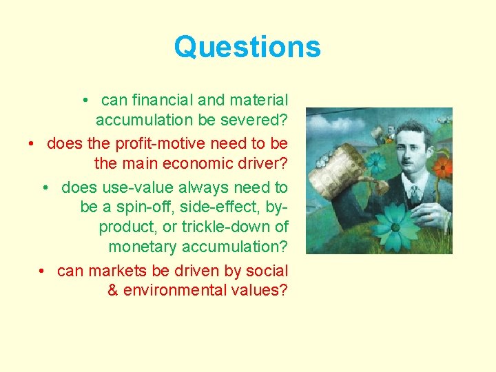 Questions • can financial and material accumulation be severed? • does the profit-motive need