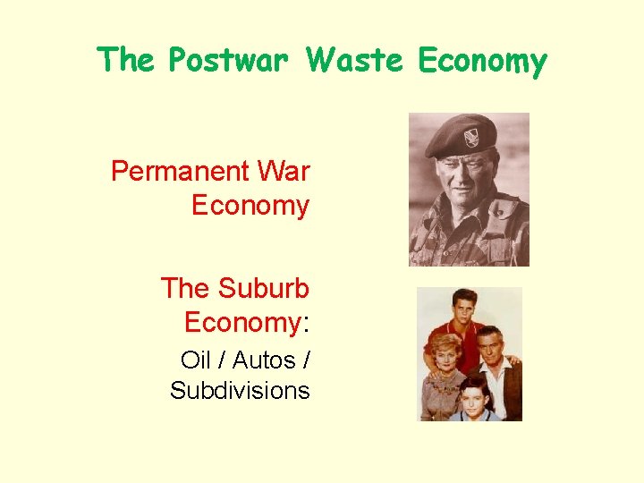 The Postwar Waste Economy Permanent War Economy The Suburb Economy: Oil / Autos /
