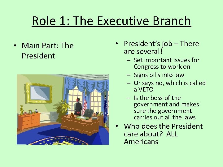 Role 1: The Executive Branch • Main Part: The President • President’s job –