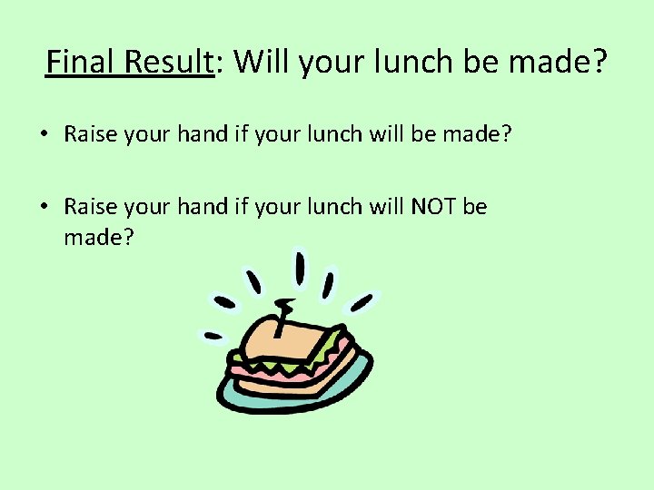 Final Result: Will your lunch be made? • Raise your hand if your lunch