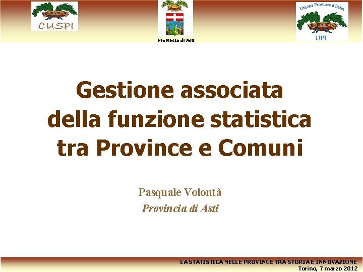 Provincia di Asti Gestione associata della funzione statistica tra Province e Comuni Pasquale Volontà