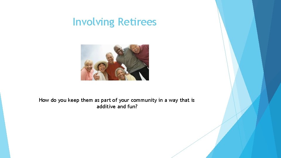 Involving Retirees How do you keep them as part of your community in a