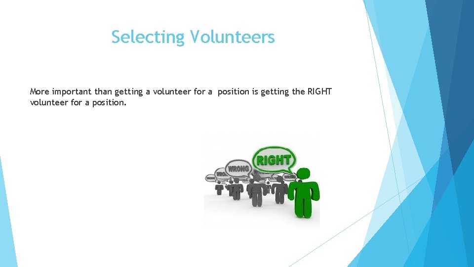 Selecting Volunteers More important than getting a volunteer for a position is getting the