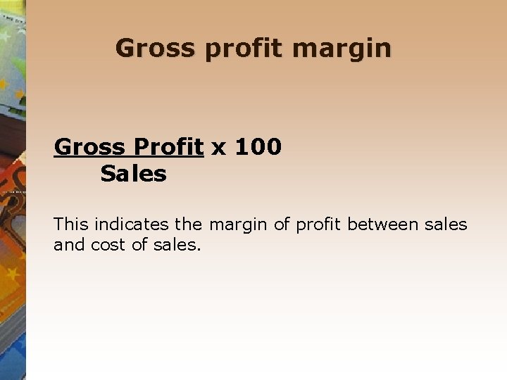 Gross profit margin Gross Profit x 100 Sales This indicates the margin of profit