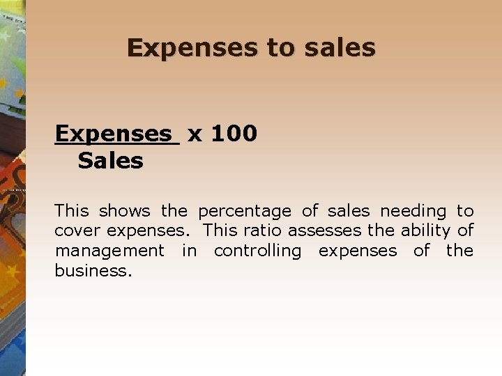 Expenses to sales Expenses x 100 Sales This shows the percentage of sales needing
