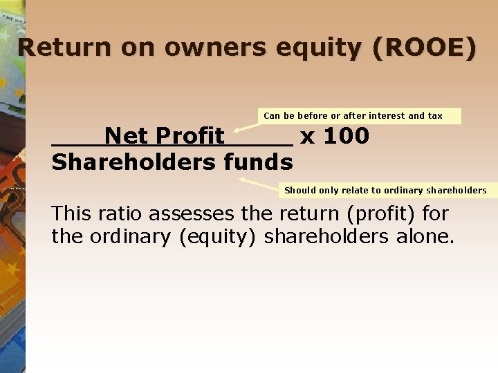 Return on owners equity (ROOE) Can be before or after interest and tax Net