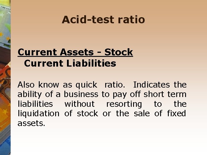Acid-test ratio Current Assets - Stock Current Liabilities Also know ability of a liabilities