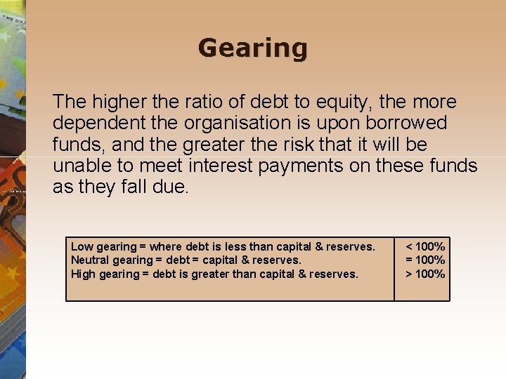 Gearing The higher the ratio of debt to equity, the more dependent the organisation