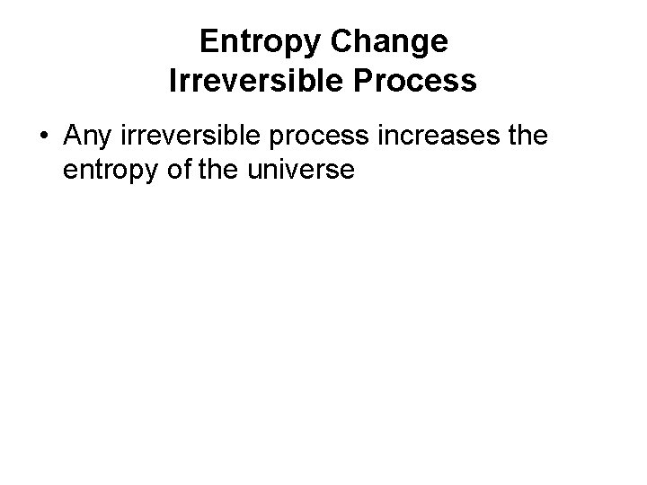 Entropy Change Irreversible Process • Any irreversible process increases the entropy of the universe
