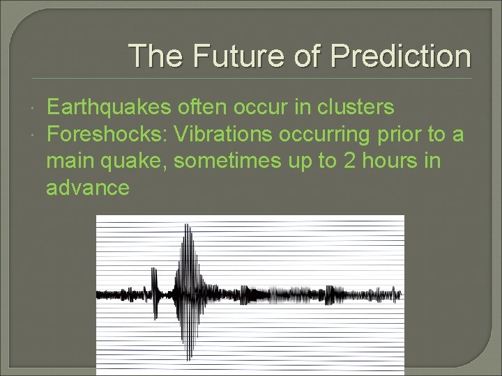 The Future of Prediction Earthquakes often occur in clusters Foreshocks: Vibrations occurring prior to