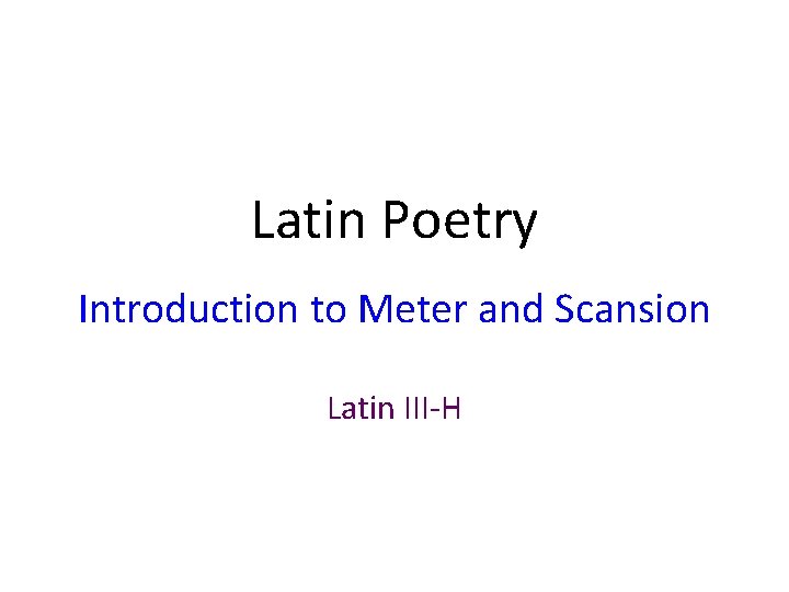 Latin Poetry Introduction to Meter and Scansion Latin III-H 