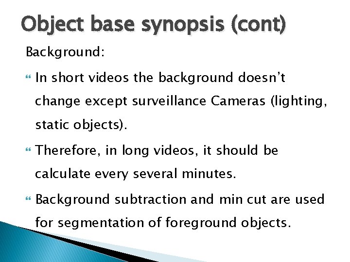 Object base synopsis (cont) Background: In short videos the background doesn’t change except surveillance