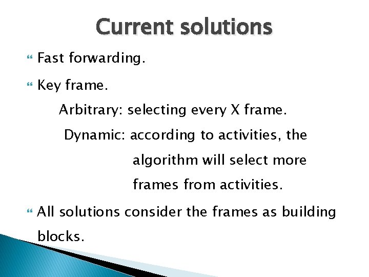 Current solutions Fast forwarding. Key frame. Arbitrary: selecting every X frame. Dynamic: according to