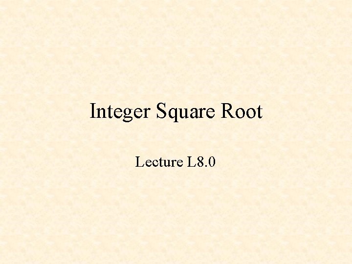 Integer Square Root Lecture L 8. 0 