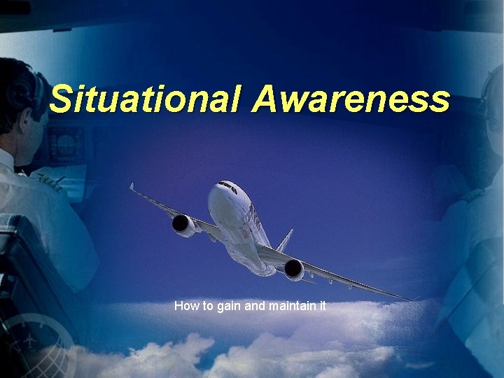 Situational Awareness How to gain and maintain it 