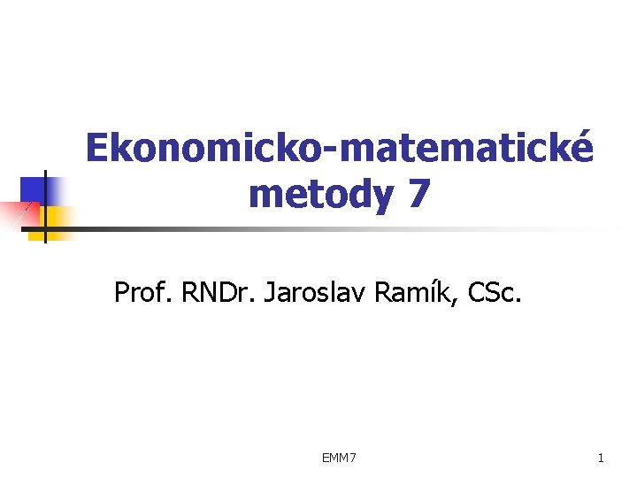 Ekonomicko-matematické metody 7 Prof. RNDr. Jaroslav Ramík, CSc. EMM 7 1 