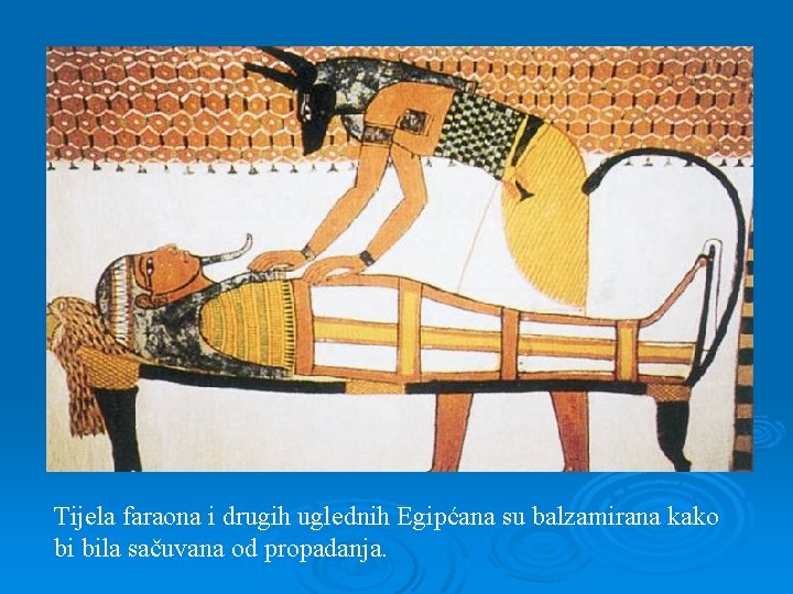 Tijela faraona i drugih uglednih Egipćana su balzamirana kako bi bila sačuvana od propadanja.