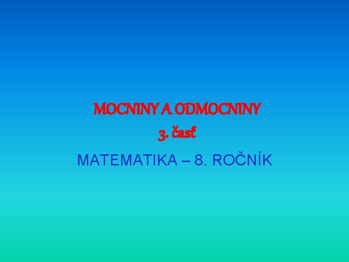 MOCNINY A ODMOCNINY 3. časť MATEMATIKA – 8. ROČNÍK 