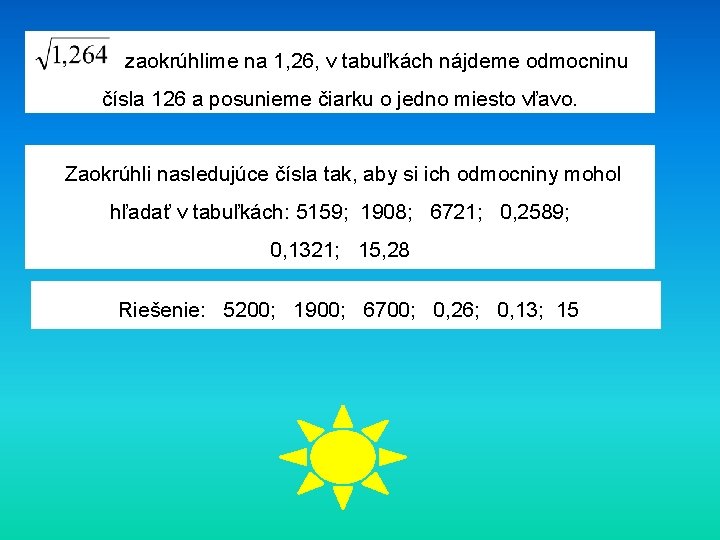 zaokrúhlime na 1, 26, v tabuľkách nájdeme odmocninu čísla 126 a posunieme čiarku o