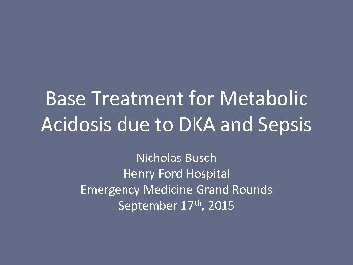 Base Treatment for Metabolic Acidosis due to DKA and Sepsis Nicholas Busch Henry Ford