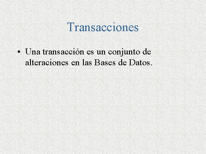 Transacciones • Una transacción es un conjunto de alteraciones en las Bases de Datos.