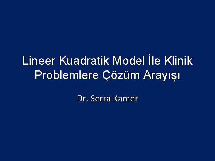 Lineer Kuadratik Model İle Klinik Problemlere Çözüm Arayışı Dr. Serra Kamer 