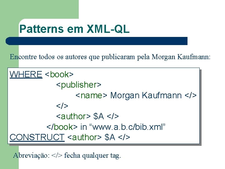 Patterns em XML-QL Encontre todos os autores que publicaram pela Morgan Kaufmann: WHERE <book>