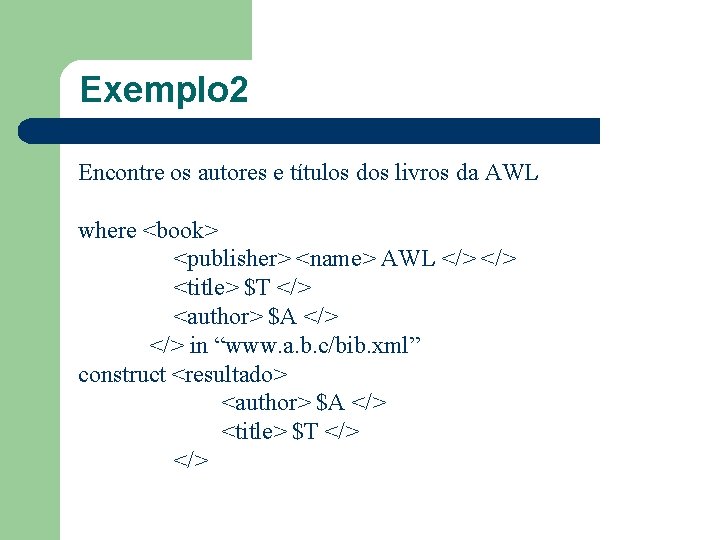 Exemplo 2 Encontre os autores e títulos dos livros da AWL where <book> <publisher>