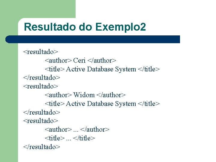 Resultado do Exemplo 2 <resultado> <author> Ceri </author> <title> Active Database System </title> </resultado>