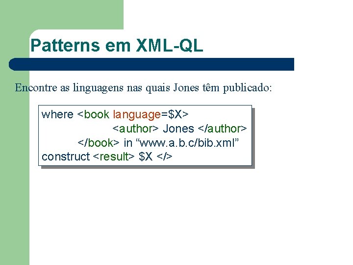 Patterns em XML-QL Encontre as linguagens nas quais Jones têm publicado: where <book language=$X>