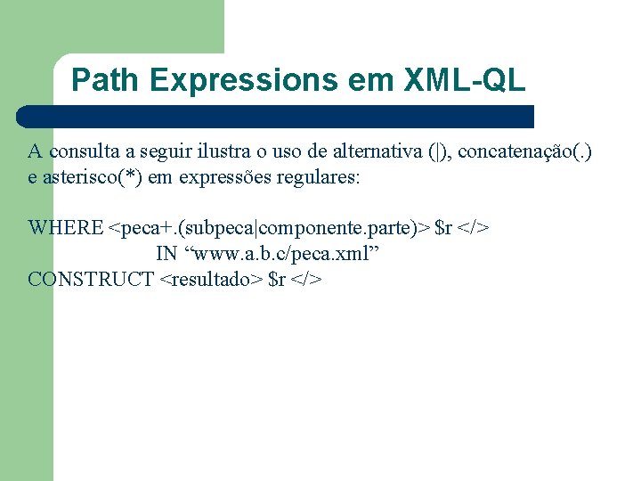 Path Expressions em XML-QL A consulta a seguir ilustra o uso de alternativa (|),