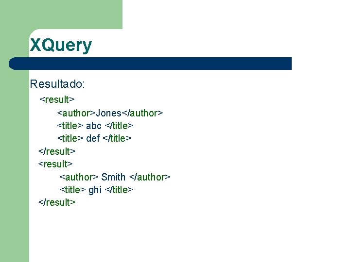 XQuery Resultado: <result> <author>Jones</author> <title> abc </title> <title> def </title> </result> <author> Smith </author>