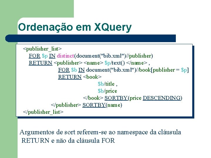 Ordenação em XQuery <publisher_list> FOR $p IN distinct(document("bib. xml")//publisher) RETURN <publisher> <name> $p/text() </name>