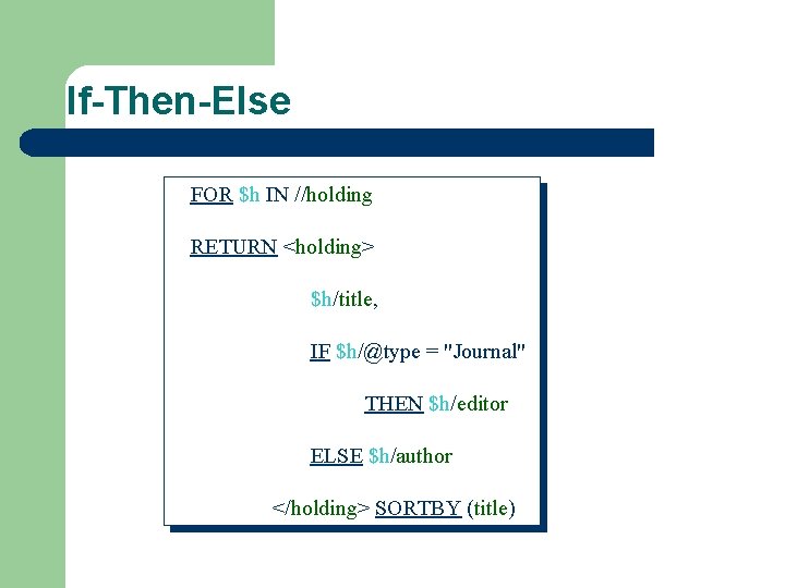 If-Then-Else FOR $h IN //holding RETURN <holding> $h/title, IF $h/@type = "Journal" THEN $h/editor