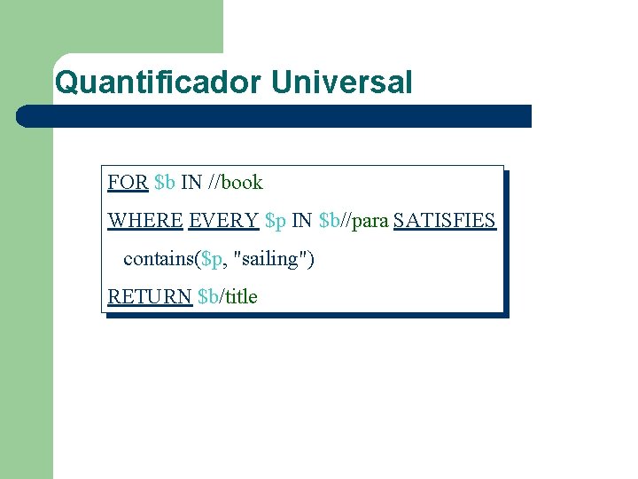 Quantificador Universal FOR $b IN //book WHERE EVERY $p IN $b//para SATISFIES contains($p, "sailing")