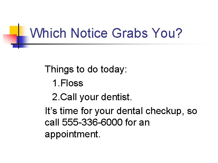Which Notice Grabs You? Things to do today: 1. Floss 2. Call your dentist.
