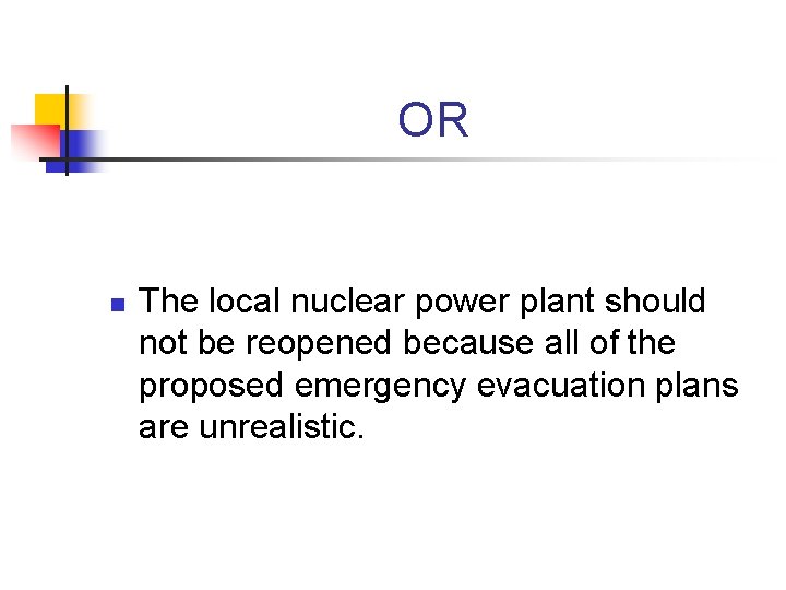 OR n The local nuclear power plant should not be reopened because all of