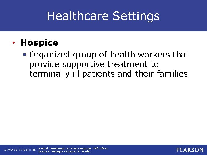 Healthcare Settings • Hospice § Organized group of health workers that provide supportive treatment