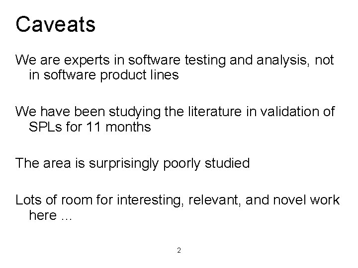Caveats We are experts in software testing and analysis, not in software product lines Caveats We are experts in software testing and analysis, not in software product lines