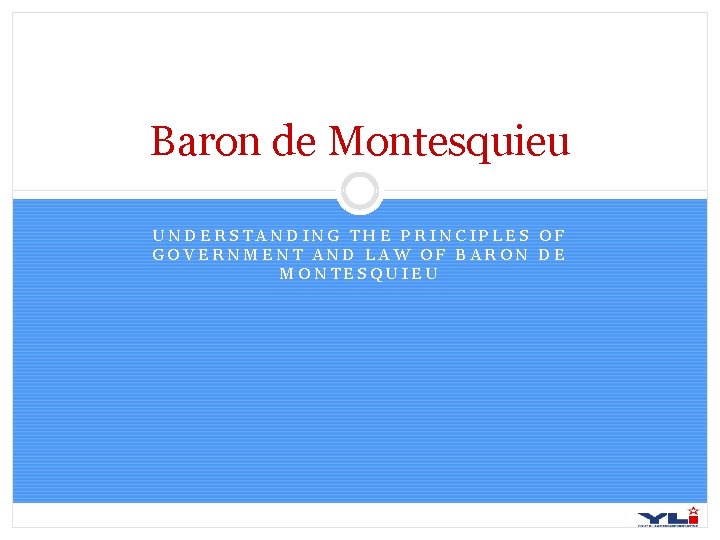 Baron de Montesquieu UNDERSTANDING THE PRINCIPLES OF GOVERNMENT AND LAW OF BARON DE MONTESQUIEU