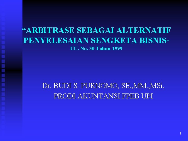 “ARBITRASE SEBAGAI ALTERNATIF PENYELESAIAN SENGKETA BISNIS” UU. No. 30 Tahun 1999 Dr. BUDI S.