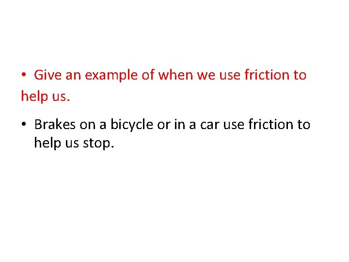  • Give an example of when we use friction to help us. •