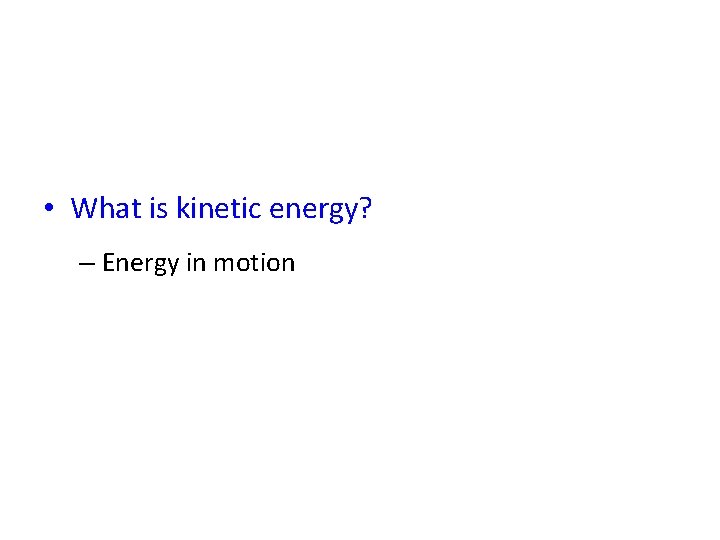  • What is kinetic energy? – Energy in motion 