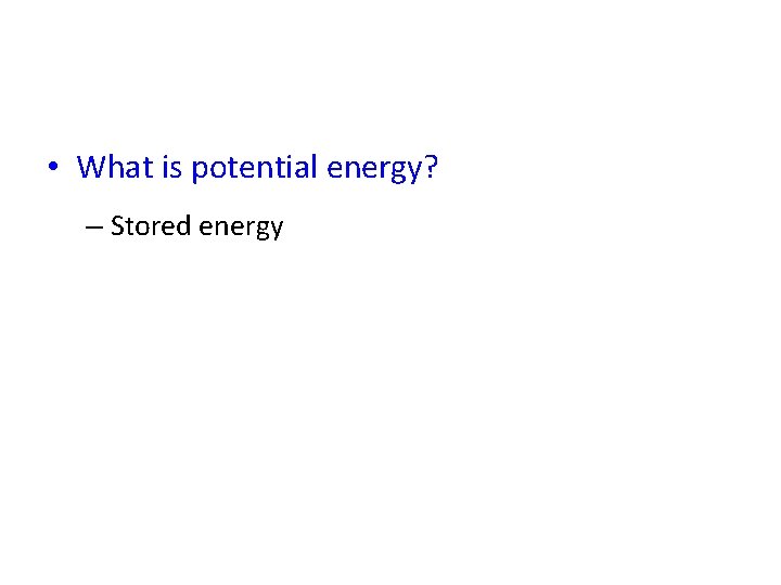  • What is potential energy? – Stored energy 