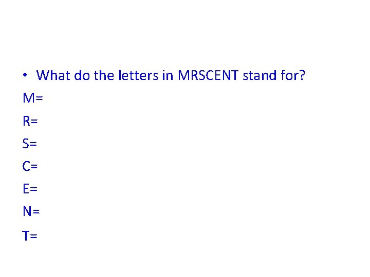  • What do the letters in MRSCENT stand for? M= R= S= C=