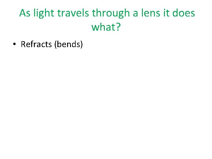 As light travels through a lens it does what? • Refracts (bends) 